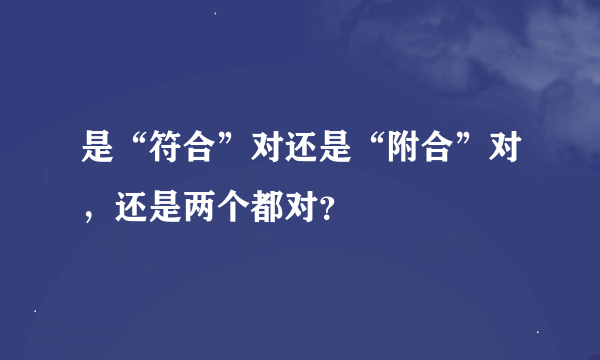 是“符合”对还是“附合”对，还是两个都对？