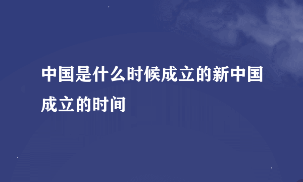 中国是什么时候成立的新中国成立的时间