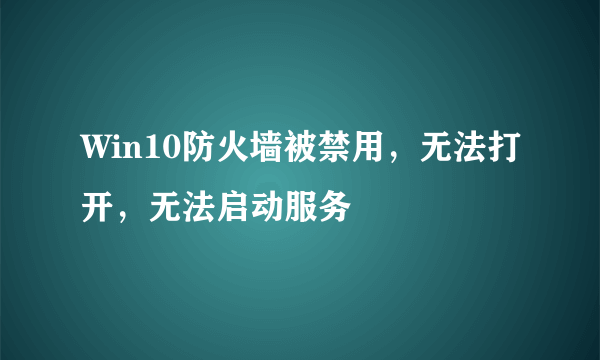 Win10防火墙被禁用，无法打开，无法启动服务