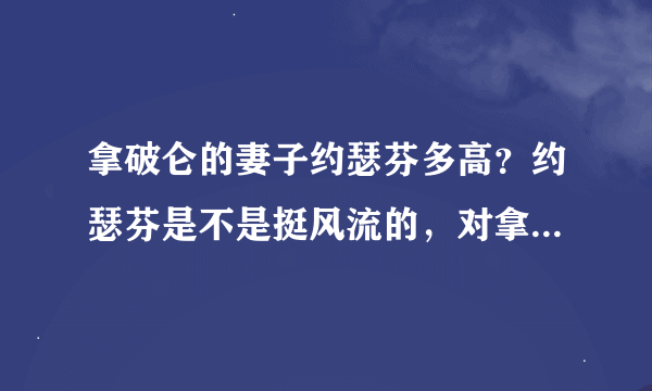 拿破仑的妻子约瑟芬多高？约瑟芬是不是挺风流的，对拿破仑不是真心的？