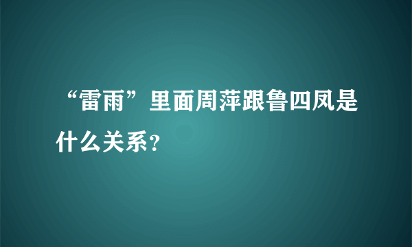 “雷雨”里面周萍跟鲁四凤是什么关系？