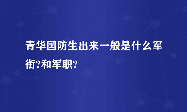 青华国防生出来一般是什么军衔?和军职?