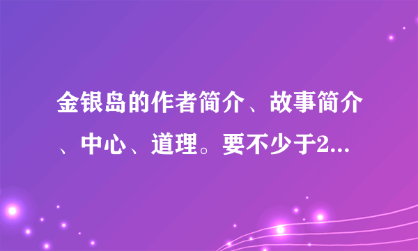 金银岛的作者简介、故事简介、中心、道理。要不少于20字，不多于50字