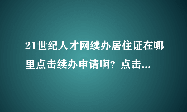 21世纪人才网续办居住证在哪里点击续办申请啊？点击网上办事进去没有啊，什么非行政审批、境内人才的都没