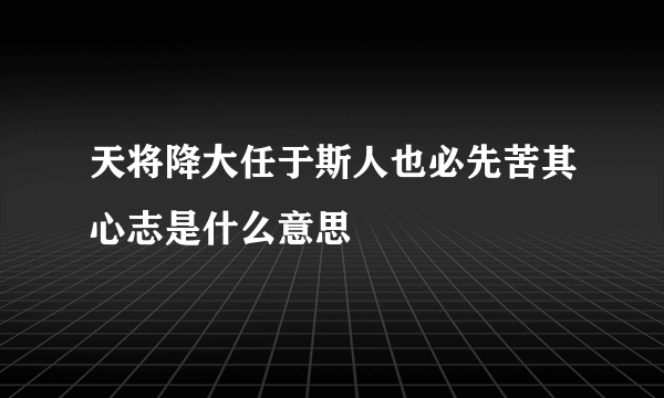 天将降大任于斯人也必先苦其心志是什么意思