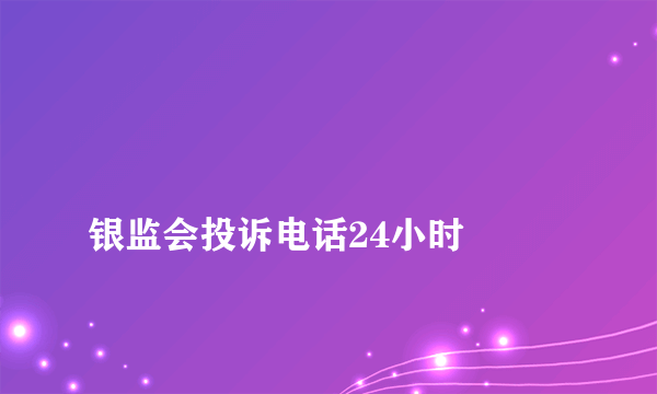 
银监会投诉电话24小时

