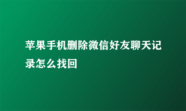 苹果手机删除微信好友聊天记录怎么找回