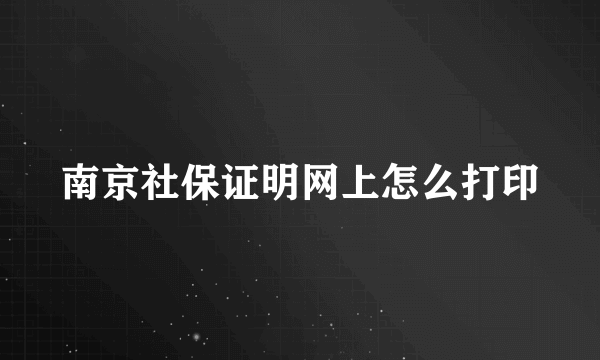 南京社保证明网上怎么打印