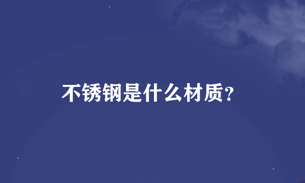 不锈钢是什么材质？