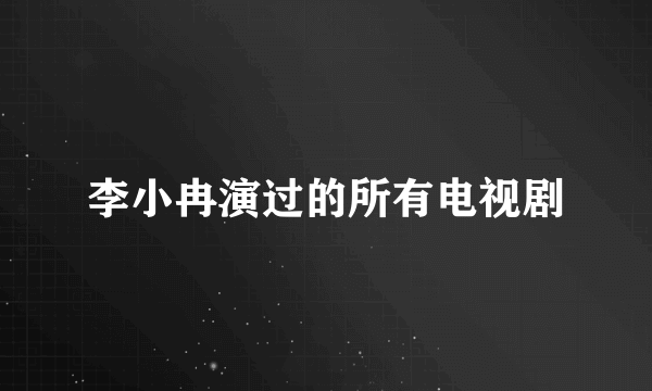 李小冉演过的所有电视剧