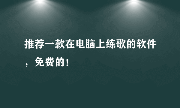 推荐一款在电脑上练歌的软件，免费的！