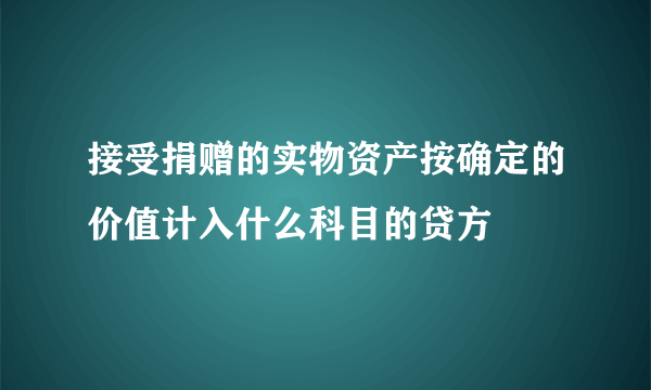 接受捐赠的实物资产按确定的价值计入什么科目的贷方