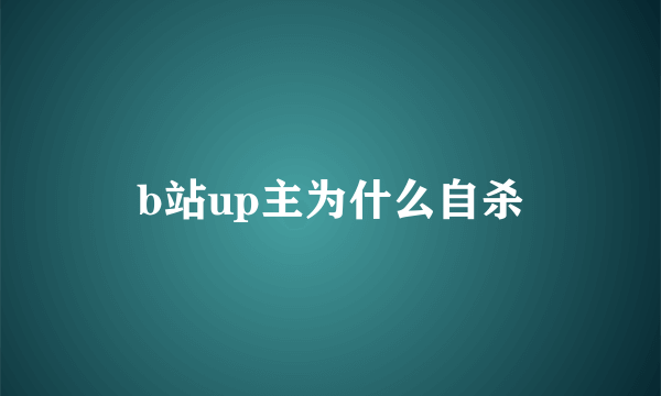 b站up主为什么自杀