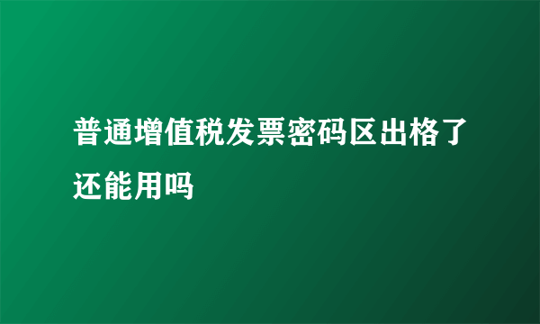 普通增值税发票密码区出格了还能用吗