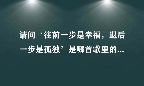 请问‘往前一步是幸福，退后一步是孤独’是哪首歌里的一句歌词？