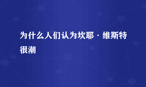 为什么人们认为坎耶·维斯特很潮