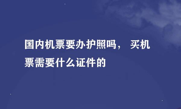 国内机票要办护照吗， 买机票需要什么证件的