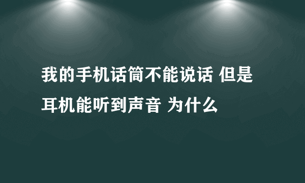 我的手机话筒不能说话 但是耳机能听到声音 为什么