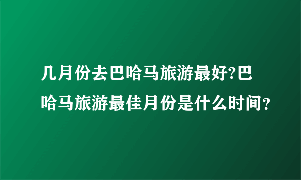 几月份去巴哈马旅游最好?巴哈马旅游最佳月份是什么时间？