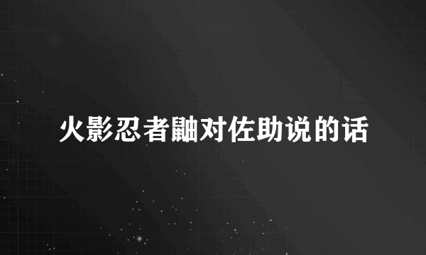 火影忍者鼬对佐助说的话