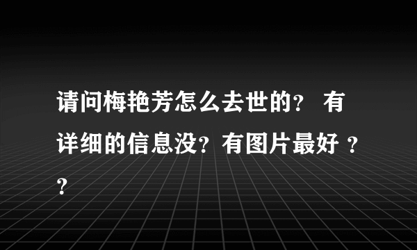 请问梅艳芳怎么去世的？ 有详细的信息没？有图片最好 ？？