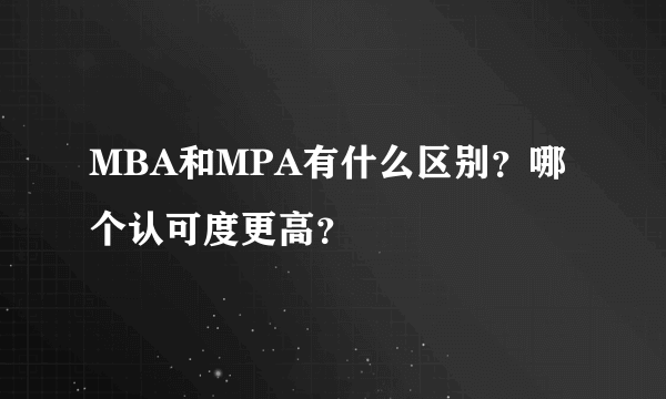 MBA和MPA有什么区别？哪个认可度更高？