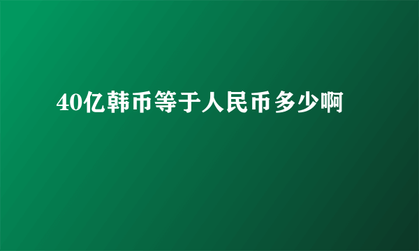 40亿韩币等于人民币多少啊