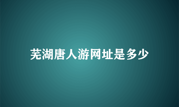 芜湖唐人游网址是多少