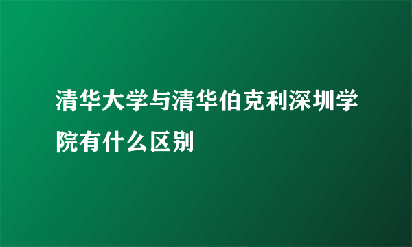 清华大学与清华伯克利深圳学院有什么区别