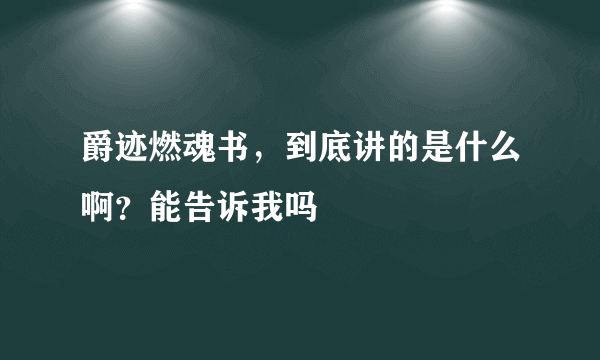 爵迹燃魂书，到底讲的是什么啊？能告诉我吗