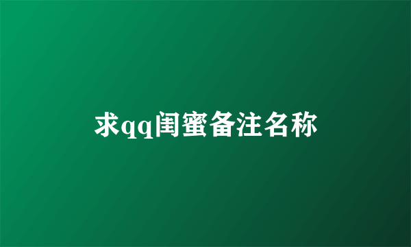 求qq闺蜜备注名称