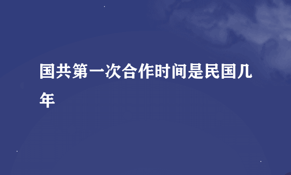 国共第一次合作时间是民国几年