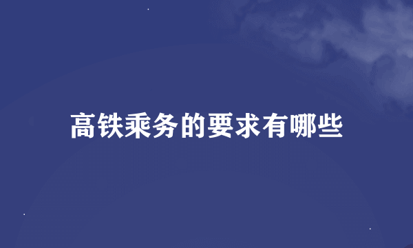 高铁乘务的要求有哪些