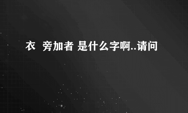 衣  旁加者 是什么字啊..请问