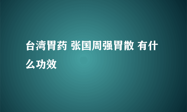 台湾胃药 张国周强胃散 有什么功效