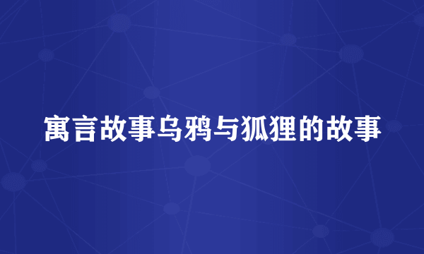 寓言故事乌鸦与狐狸的故事