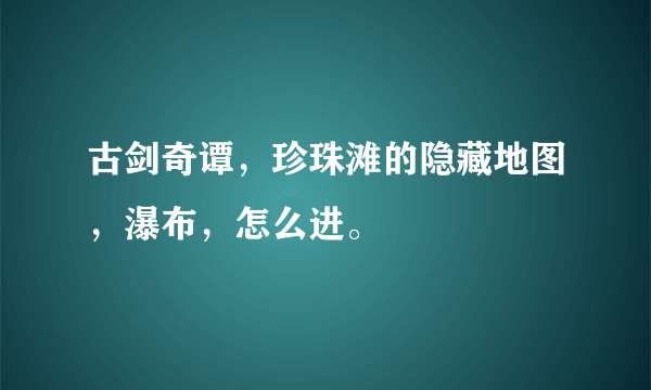 古剑奇谭，珍珠滩的隐藏地图，瀑布，怎么进。