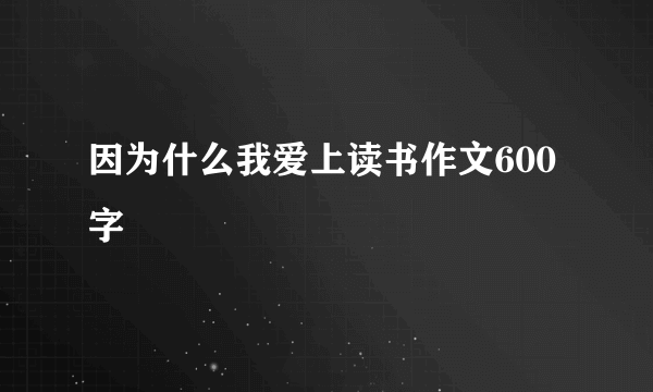 因为什么我爱上读书作文600字