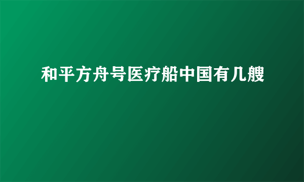 和平方舟号医疗船中国有几艘