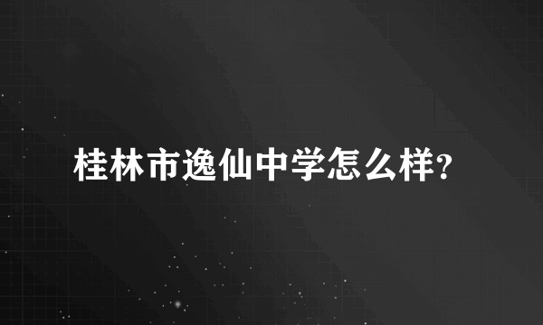 桂林市逸仙中学怎么样？