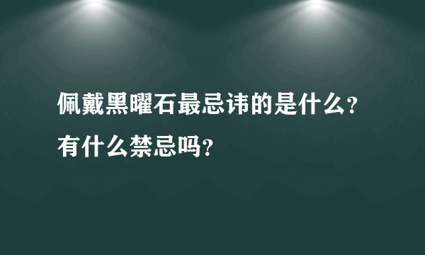 佩戴黑曜石最忌讳的是什么？有什么禁忌吗？