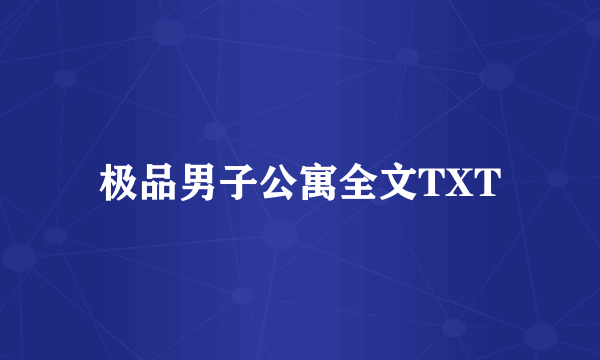 极品男子公寓全文TXT