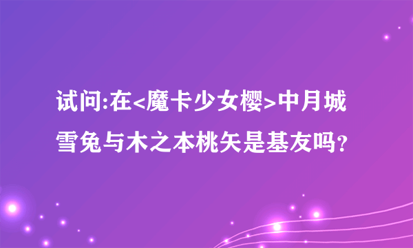 试问:在<魔卡少女樱>中月城雪兔与木之本桃矢是基友吗？