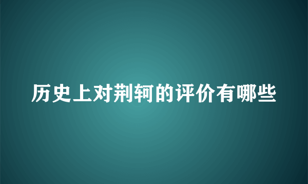 历史上对荆轲的评价有哪些