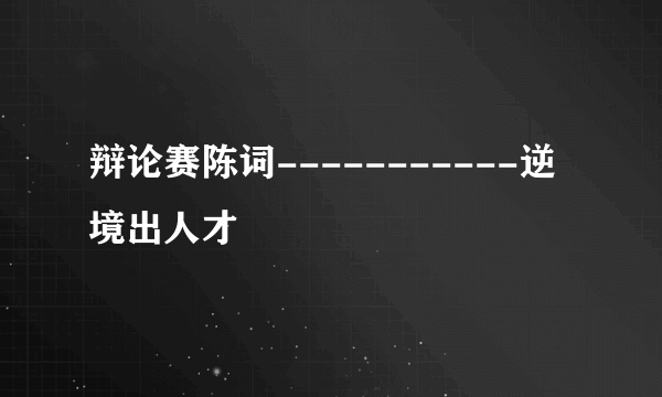 辩论赛陈词-----------逆境出人才