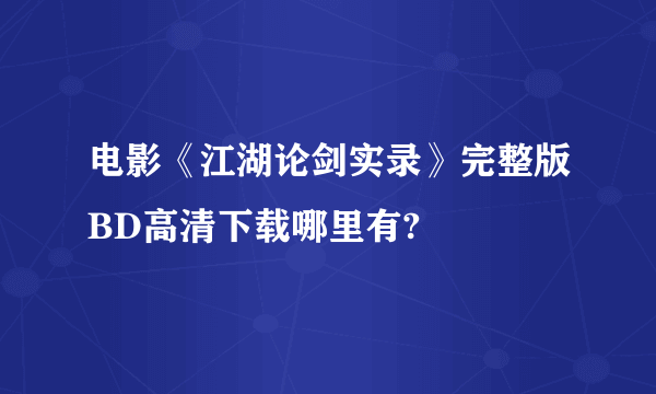 电影《江湖论剑实录》完整版BD高清下载哪里有?