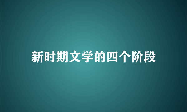 新时期文学的四个阶段