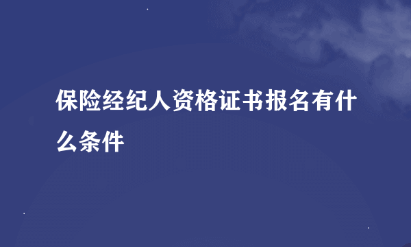 保险经纪人资格证书报名有什么条件