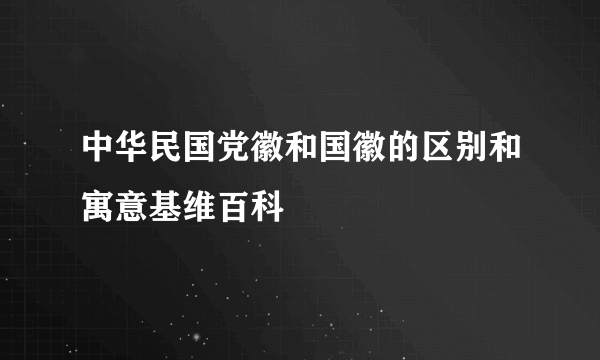 中华民国党徽和国徽的区别和寓意基维百科