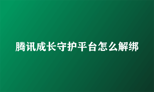 腾讯成长守护平台怎么解绑